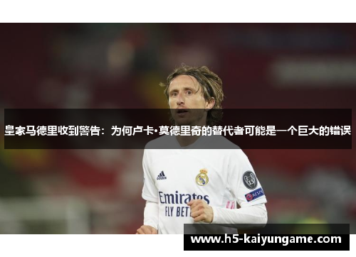 皇家马德里收到警告：为何卢卡·莫德里奇的替代者可能是一个巨大的错误