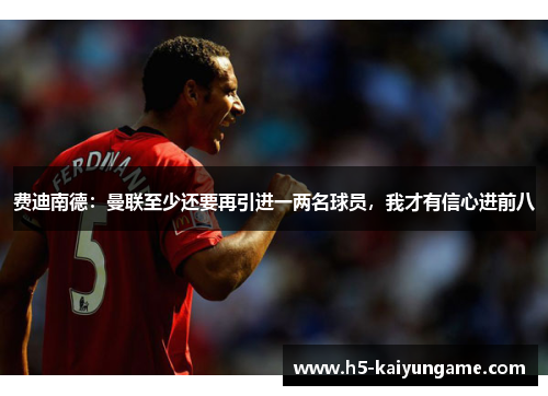 费迪南德：曼联至少还要再引进一两名球员，我才有信心进前八